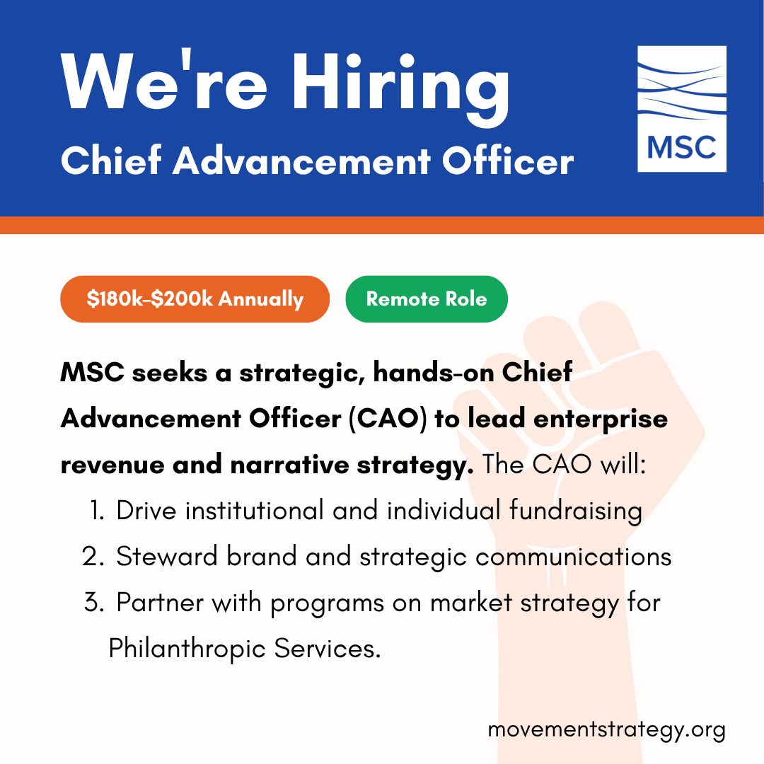 MSC seeks a strategic, hands-on Chief Advancement Officer to lead enterprise revenue and narrative strategy. The CAO will: (1) drive institutional and individual fundraising; (2) steward brand and strategic communications; and (3) partner with Programs on market strategy for Philanthropic Services.